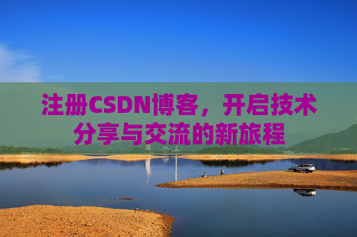 注册CSDN博客，开启技术分享与交流的新旅程